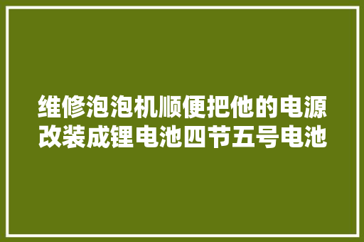维修泡泡机顺便把他的电源改装成锂电池四节五号电池太