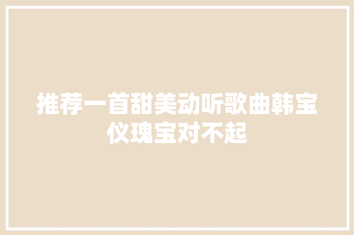 推荐一首甜美动听歌曲韩宝仪瑰宝对不起