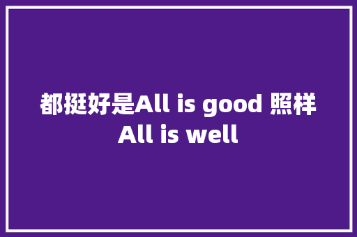 都挺好是All is good 照样All is well