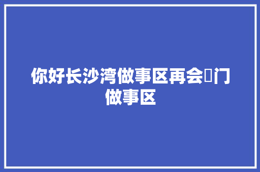 你好长沙湾做事区再会鲘门做事区