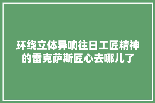 环绕立体异响往日工匠精神的雷克萨斯匠心去哪儿了