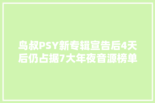 鸟叔PSY新专辑宣告后4天后仍占据7大年夜音源榜单1位
