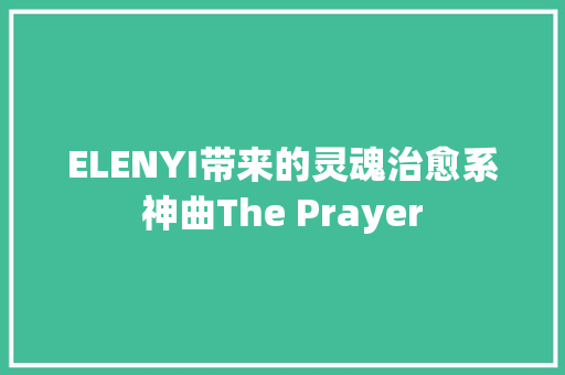 ELENYI带来的灵魂治愈系神曲The Prayer