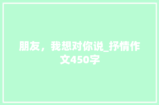 朋友，我想对你说_抒情作文450字