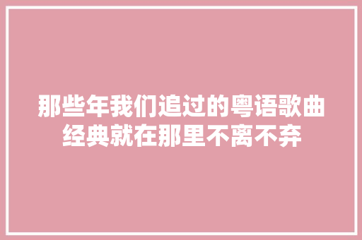 那些年我们追过的粤语歌曲经典就在那里不离不弃