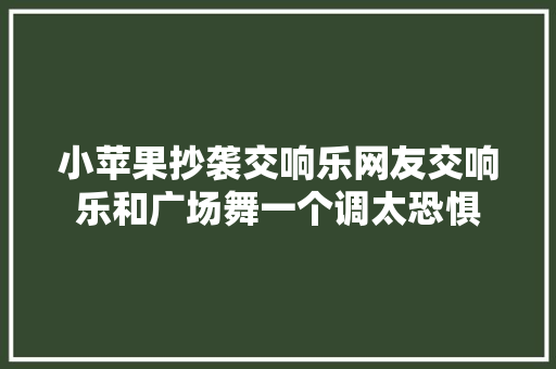 小苹果抄袭交响乐网友交响乐和广场舞一个调太恐惧
