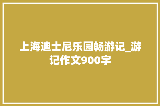 上海迪士尼乐园畅游记_游记作文900字