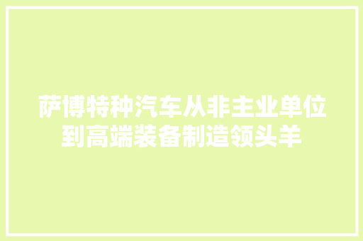 萨博特种汽车从非主业单位到高端装备制造领头羊