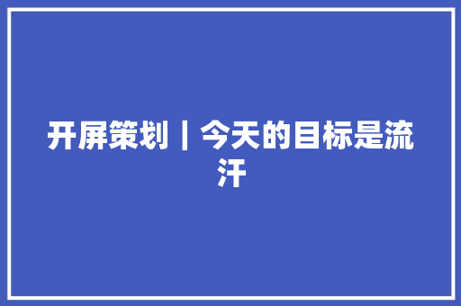 开屏策划｜今天的目标是流汗