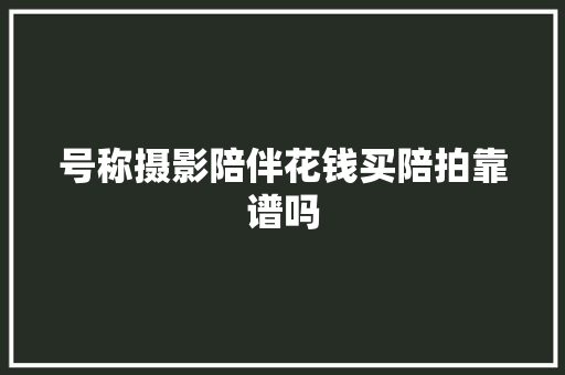 号称摄影陪伴花钱买陪拍靠谱吗
