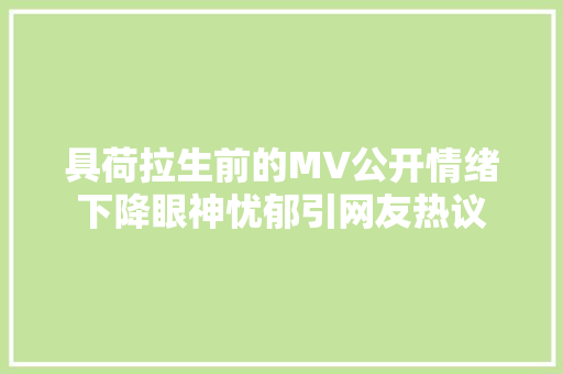 具荷拉生前的MV公开情绪下降眼神忧郁引网友热议