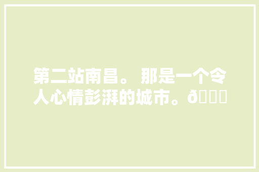 第二站南昌。 那是一个令人心情彭湃的城市。🌆 感恩致敬🫡
