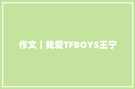 作文｜我爱TFBOYS王宁