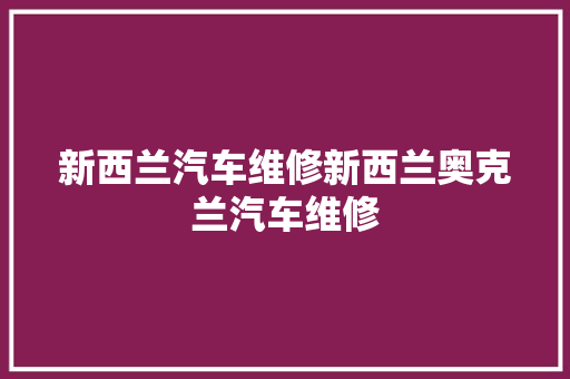 新西兰汽车维修新西兰奥克兰汽车维修