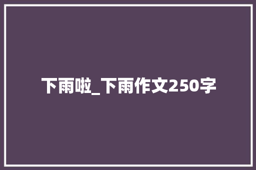 下雨啦_下雨作文250字