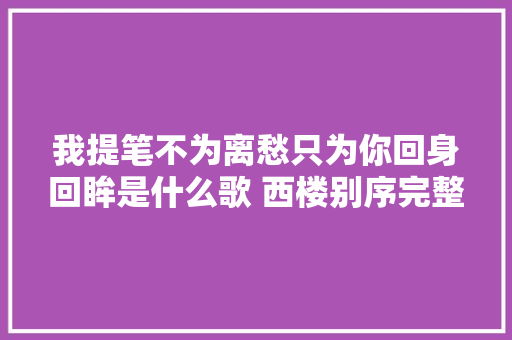 我提笔不为离愁只为你回身回眸是什么歌 西楼别序完整歌词在线试听