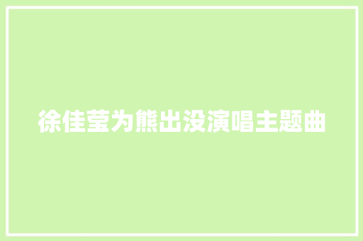 徐佳莹为熊出没演唱主题曲