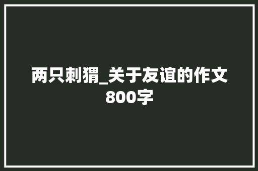 两只刺猬_关于友谊的作文800字