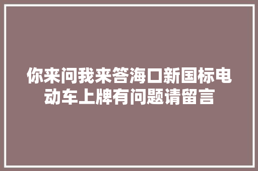 你来问我来答海口新国标电动车上牌有问题请留言