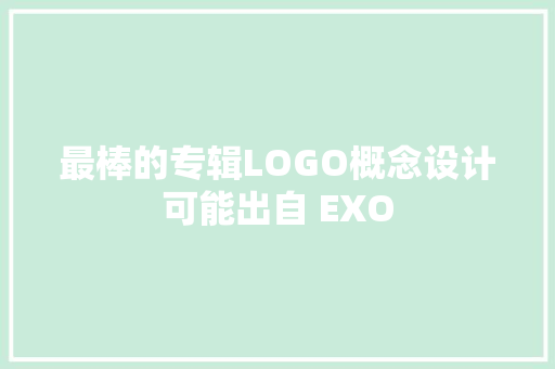 最棒的专辑LOGO概念设计可能出自 EXO