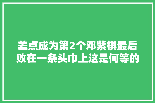 差点成为第2个邓紫棋最后败在一条头巾上这是何等的可惜