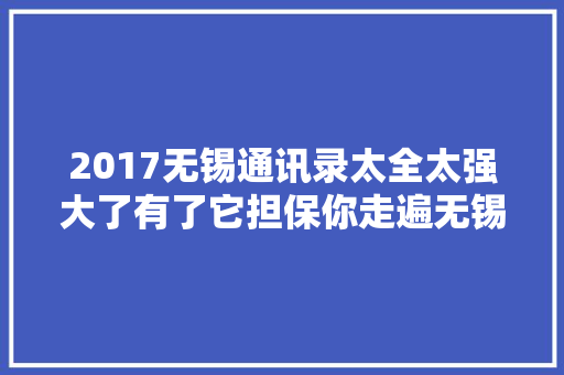 2017无锡通讯录太全太强大了有了它担保你走遍无锡都不怕