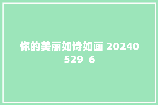 你的美丽如诗如画 20240529  6