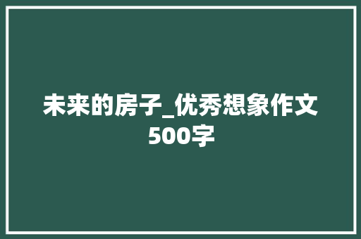 未来的房子_优秀想象作文500字
