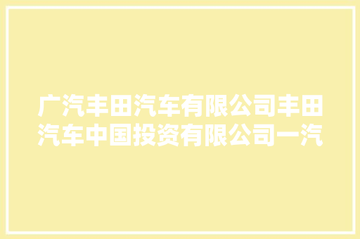 广汽丰田汽车有限公司丰田汽车中国投资有限公司一汽丰田汽车有限公司一汽丰田汽车成都有限公司长春丰越分公司召回部分国产及进口汽车