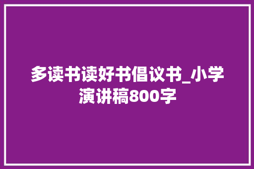 多读书读好书倡议书_小学演讲稿800字