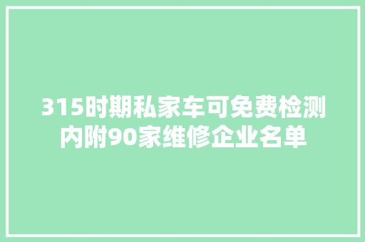 315时期私家车可免费检测内附90家维修企业名单