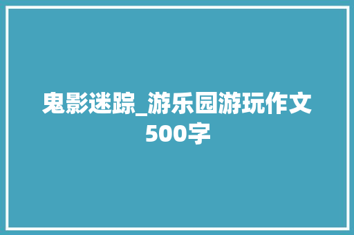 鬼影迷踪_游乐园游玩作文500字