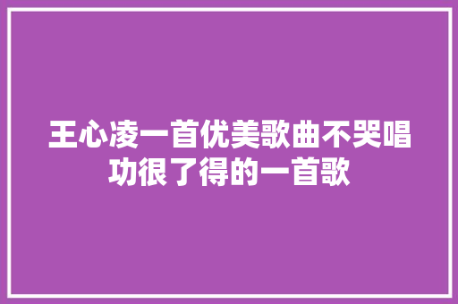 王心凌一首优美歌曲不哭唱功很了得的一首歌 休闲娱乐