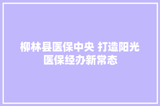 柳林县医保中央 打造阳光医保经办新常态