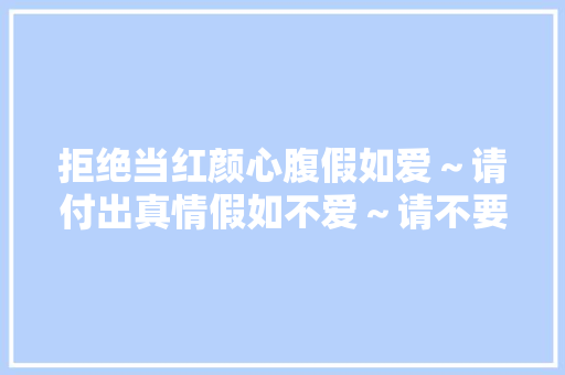 拒绝当红颜心腹假如爱～请付出真情假如不爱～请不要暧昧