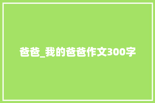 爸爸_我的爸爸作文300字