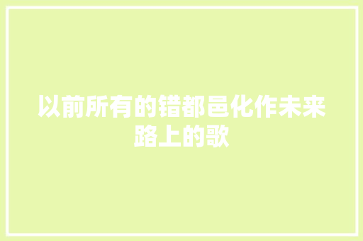 以前所有的错都邑化作未来路上的歌