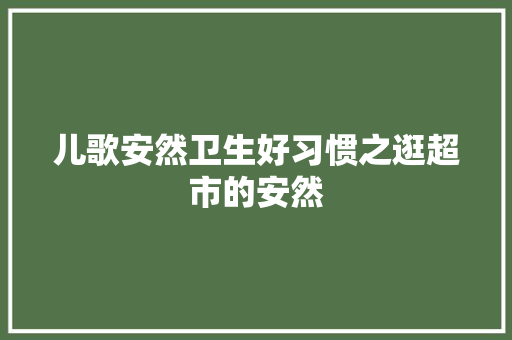 儿歌安然卫生好习惯之逛超市的安然