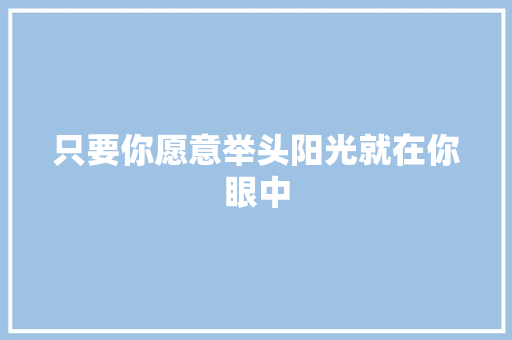 只要你愿意举头阳光就在你眼中