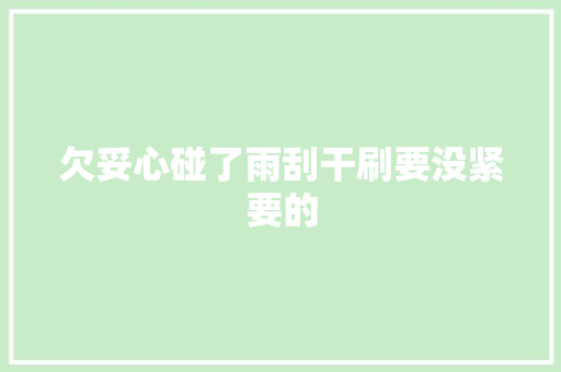 欠妥心碰了雨刮干刷要没紧要的