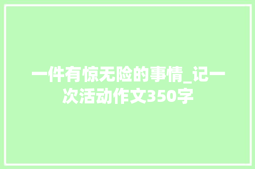 一件有惊无险的事情_记一次活动作文350字