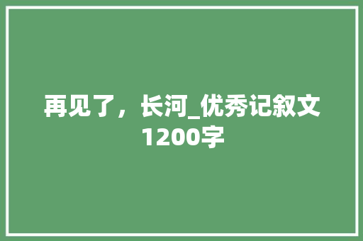 再见了，长河_优秀记叙文1200字