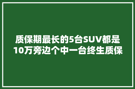 质保期最长的5台SUV都是10万旁边个中一台终生质保