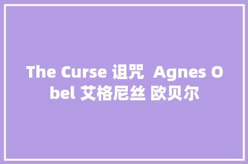 The Curse 诅咒  Agnes Obel 艾格尼丝 欧贝尔