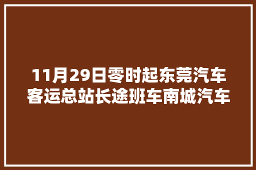11月29日零时起东莞汽车客运总站长途班车南城汽车客运站汽车客运东站城市候机楼暂停发班