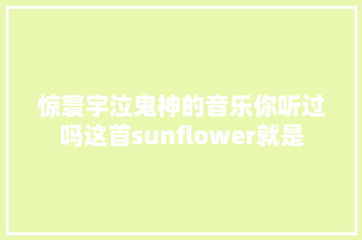 惊寰宇泣鬼神的音乐你听过吗这首sunflower就是