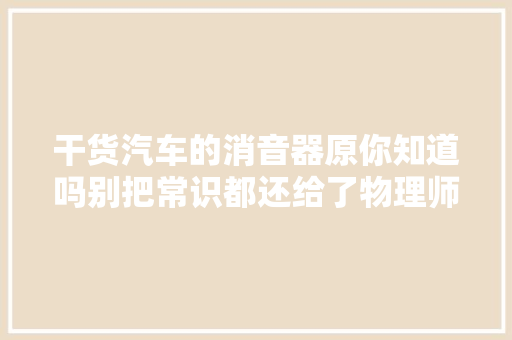 干货汽车的消音器原你知道吗别把常识都还给了物理师长教师