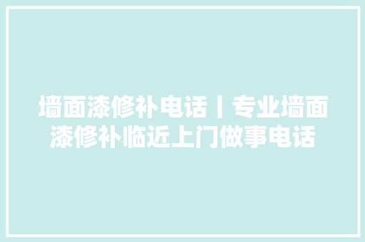墙面漆修补电话丨专业墙面漆修补临近上门做事电话
