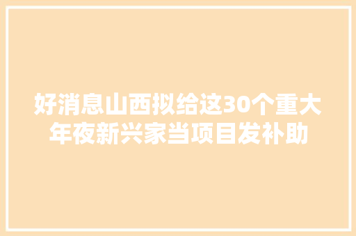 好消息山西拟给这30个重大年夜新兴家当项目发补助