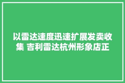 以雷达速度迅速扩展发卖收集 吉利雷达杭州形象店正式开业
